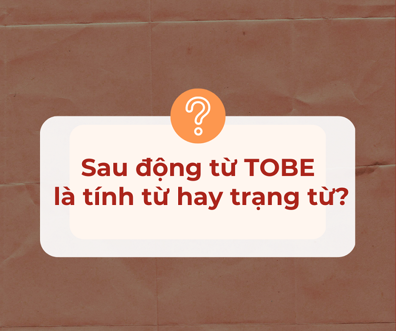 Giải đáp thắc mắc chi tiết: Sau Tobe là tính từ hay trạng từ