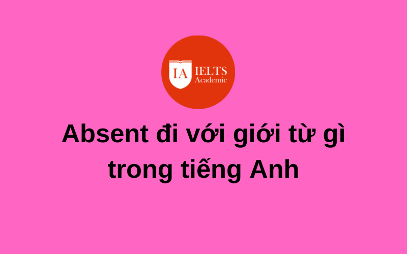 Tìm hiểu Absent đi với giới từ gì