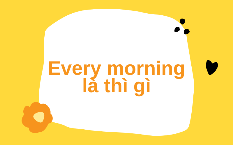 biết ngay Every morning là thì gì