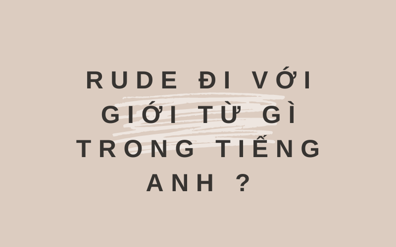 Biết ngay Rude đi với giới từ gì