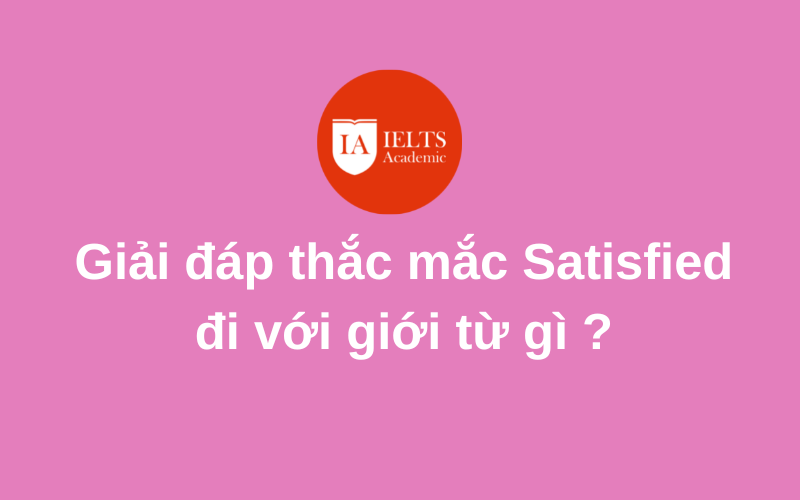 Satisfied đi với giới từ gì bạn cần biết