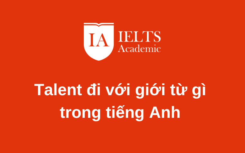 Biết ngay Talent đi với giới từ gì