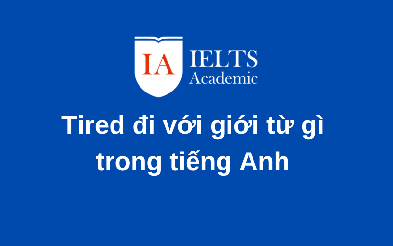 Tired đi với giới từ gì biết ngay