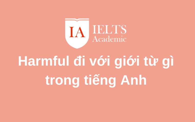 Harmful đi với giới từ gì biết ngay