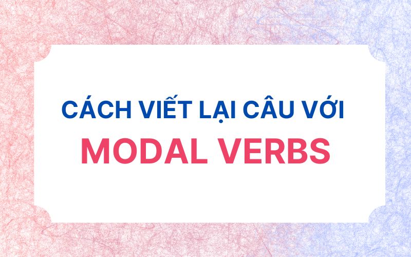 Cách viết lại câu với modal verbs